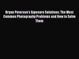PDF Bryan Peterson's Exposure Solutions: The Most Common Photography Problems and How to Solve