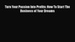 [PDF] Turn Your Passion Into Profits: How To Start The Business of Your Dreams Download Online