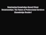 [PDF] Developing Knowledge-Based Client Relationships: The Future of Professional Services