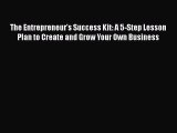 [PDF] The Entrepreneur's Success Kit: A 5-Step Lesson Plan to Create and Grow Your Own Business