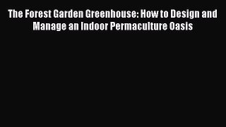 PDF The Forest Garden Greenhouse: How to Design and Manage an Indoor Permaculture Oasis  EBook