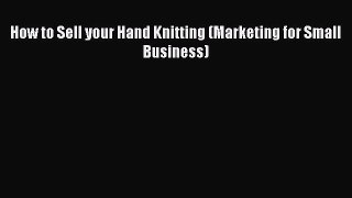 [PDF] How to Sell your Hand Knitting (Marketing for Small Business) Download Online