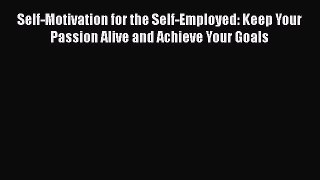 [PDF] Self-Motivation for the Self-Employed: Keep Your Passion Alive and Achieve Your Goals