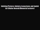 Download Idolizing Pictures: Idolatry Iconoclasm and Jewish Art (Walter Neurath Memorial Lectures)