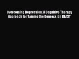 Read Overcoming Depression: A Cognitive Therapy Approach for Taming the Depression BEAST Ebook