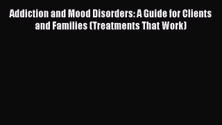 Read Addiction and Mood Disorders: A Guide for Clients and Families (Treatments That Work)