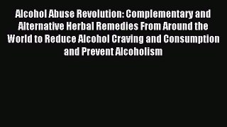 Read Alcohol Abuse Revolution: Complementary and Alternative Herbal Remedies From Around the