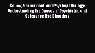 Read Genes Environment and Psychopathology: Understanding the Causes of Psychiatric and Substance