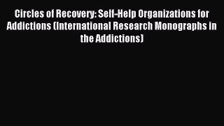 Read Circles of Recovery: Self-Help Organizations for Addictions (International Research Monographs