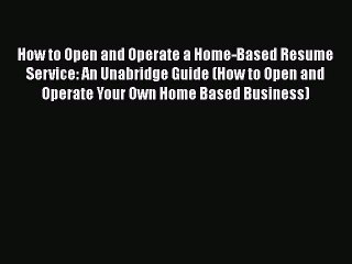 [PDF] How to Open and Operate a Home-Based Resume Service: An Unabridge Guide (How to Open