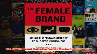 Download PDF  The Female Brand Using the Female Mindset to Succeed in Business FULL FREE