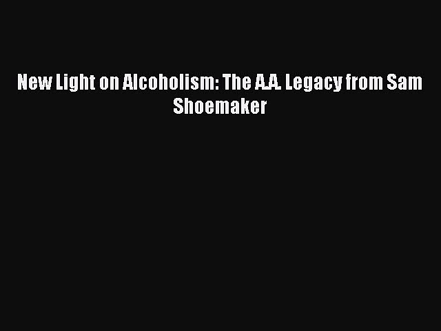 Read New Light on Alcoholism: The A.A. Legacy from Sam Shoemaker PDF Free
