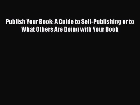 [PDF] Publish Your Book: A Guide to Self-Publishing or to What Others Are Doing with Your Book