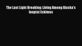 [Download PDF] The Last Light Breaking: Living Among Alaska's Inupiat Eskimos [Read] Online