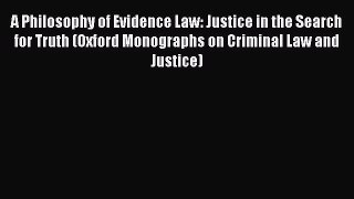 Download A Philosophy of Evidence Law: Justice in the Search for Truth (Oxford Monographs on