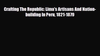 [PDF] Crafting The Republic: Lima's Artisans And Nation-building In Peru 1821-1879 Read Online