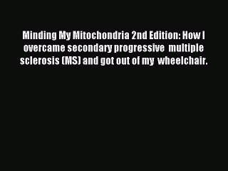 Read Minding My Mitochondria 2nd Edition: How I overcame secondary progressive  multiple sclerosis