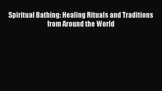 Download Spiritual Bathing: Healing Rituals and Traditions from Around the World PDF Free