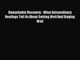 Read Remarkable Recovery - What Extraordinary Healings Tell Us About Getting Well And Staying