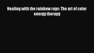 Read Healing with the rainbow rays: The art of color energy therapy Ebook Online
