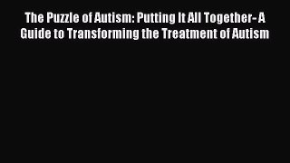 Download The Puzzle of Autism: Putting It All Together- A Guide to Transforming the Treatment