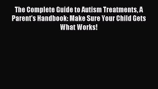 Download The Complete Guide to Autism Treatments A Parent's Handbook: Make Sure Your Child