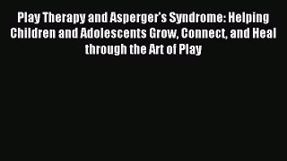 Read Play Therapy and Asperger's Syndrome: Helping Children and Adolescents Grow Connect and