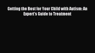 Read Getting the Best for Your Child with Autism: An Expert's Guide to Treatment Ebook Free