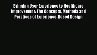 Download Bringing User Experience to Healthcare Improvement: The Concepts Methods and Practices