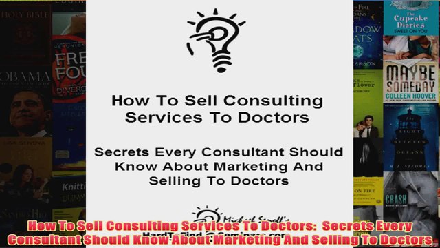 Download PDF How To Sell Consulting Services To Doctors Secrets Every Consultant Should Know About FULL FREE