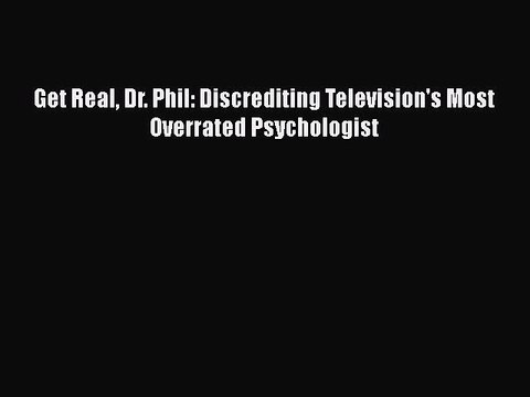 [Read] [PDF] Get Real Dr. Phil: Discrediting Television's Most Overrated Psychologist [Read]