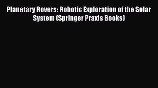 Ebook Planetary Rovers: Robotic Exploration of the Solar System (Springer Praxis Books) Read