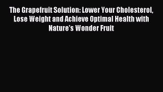 Read The Grapefruit Solution: Lower Your Cholesterol Lose Weight and Achieve Optimal Health