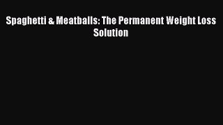 Read Spaghetti & Meatballs: The Permanent Weight Loss Solution Ebook Free
