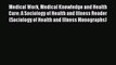 PDF Medical Work Medical Knowledge and Health Care: A Sociology of Health and Illness Reader