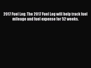 Book 2017 Fuel Log: The 2017 Fuel Log will help track fuel mileage and fuel expense for 52