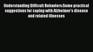 Read Understanding Difficult Behaviors:Some practical suggestions for coping with Alzheimer's