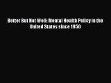 PDF Better But Not Well: Mental Health Policy in the United States since 1950  EBook