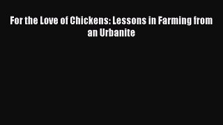 [PDF] For the Love of Chickens: Lessons in Farming from an Urbanite [Read] Online