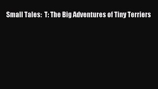 [PDF] Small Tales:  T: The Big Adventures of Tiny Terriers [Download] Online