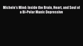Read Michele's Mind: Inside the Brain Heart and Soul of a Bi-Polar Manic Depressive Ebook Free