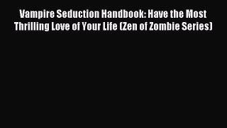 Download Vampire Seduction Handbook: Have the Most Thrilling Love of Your Life (Zen of Zombie