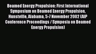 Ebook Beamed Energy Propulsion: First International Symposium on Beamed Energy Propulsion Hunstville