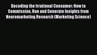 PDF Decoding the Irrational Consumer: How to Commission Run and Generate Insights from Neuromarketing
