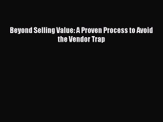 PDF Beyond Selling Value: A Proven Process to Avoid the Vendor Trap Free Books