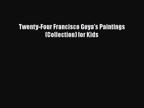 [PDF] Twenty-Four Francisco Goya's Paintings (Collection) for Kids [Read] Online