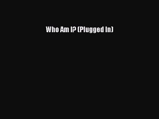 [PDF] Who Am I? (Plugged In) [Read] Full Ebook