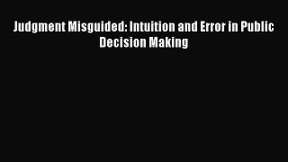 Read Judgment Misguided: Intuition and Error in Public Decision Making Ebook Free