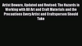 Read Artist Beware Updated and Revised: The Hazards in Working with All Art and Craft Materials