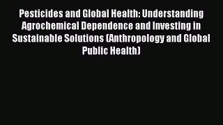 Read Pesticides and Global Health: Understanding Agrochemical Dependence and Investing in Sustainable